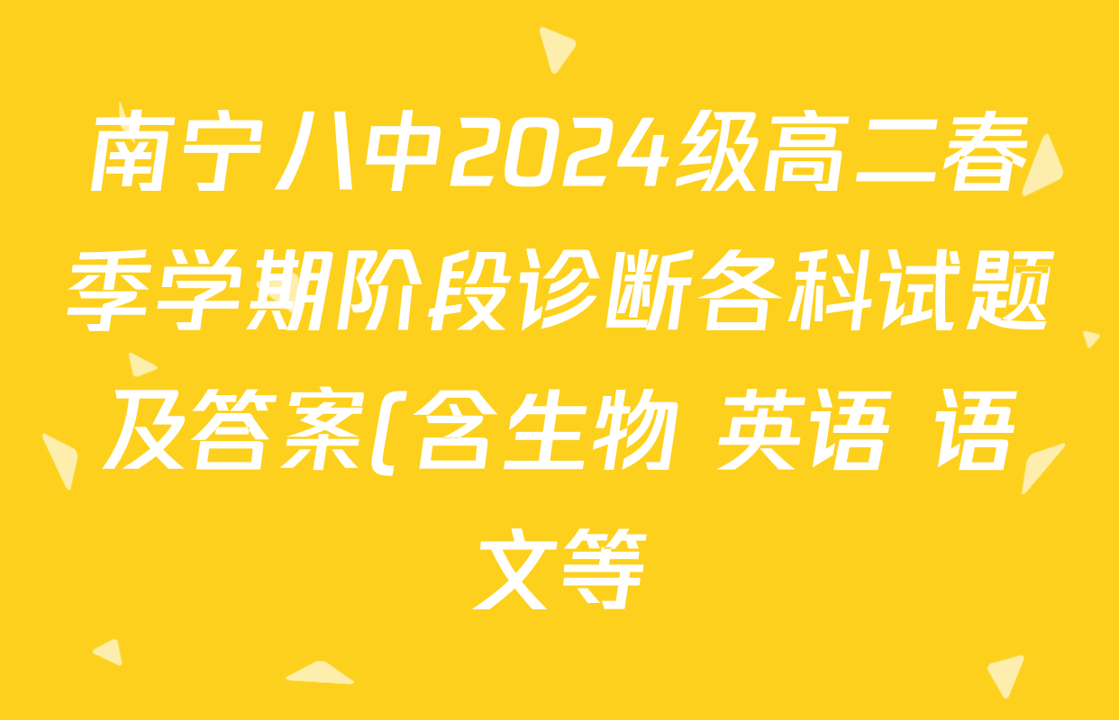 南宁八中2024级高二春季学期阶段诊断各科试题及答案(含生物 英语 语文等) 南宁八中2024级高二春季学期阶段诊断各科试题及答案(含生物 英语 语文等)